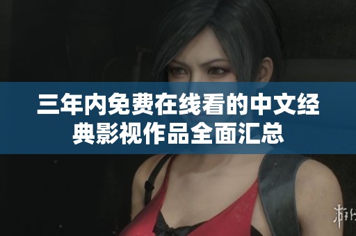 三年内免费在线看的中文经典影视作品全面汇总