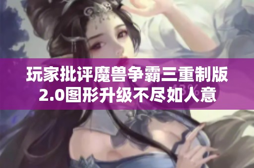 玩家批评魔兽争霸三重制版2.0图形升级不尽如人意