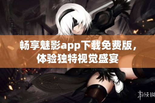 畅享魅影app下载免费版，体验独特视觉盛宴