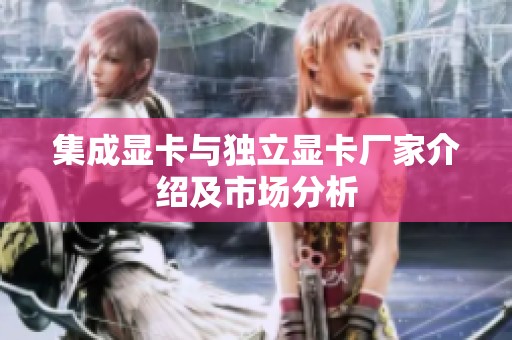 集成显卡与独立显卡厂家介绍及市场分析