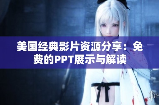 美国经典影片资源分享：免费的PPT展示与解读