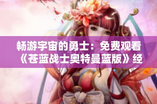 畅游宇宙的勇士：免费观看《苍蓝战士奥特曼蓝版》经典剧集全集
