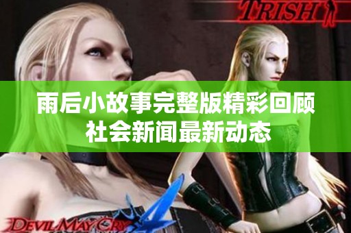 雨后小故事完整版精彩回顾 社会新闻最新动态