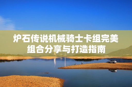 炉石传说机械骑士卡组完美组合分享与打造指南