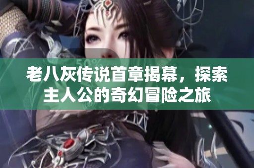 老八灰传说首章揭幕，探索主人公的奇幻冒险之旅