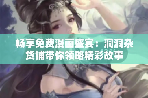 畅享免费漫画盛宴：洞洞杂货铺带你领略精彩故事