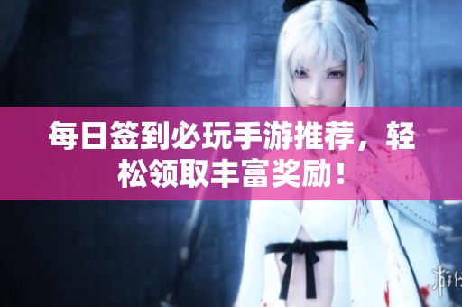 每日签到必玩手游推荐，轻松领取丰富奖励！