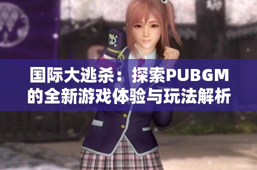 国际大逃杀：探索PUBGM的全新游戏体验与玩法解析