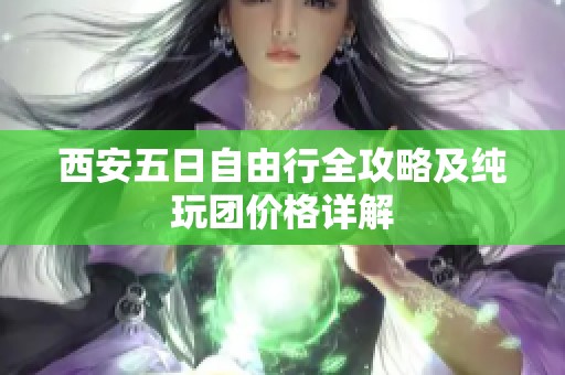 西安五日自由行全攻略及纯玩团价格详解