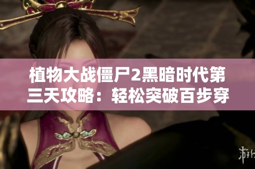 植物大战僵尸2黑暗时代第三天攻略：轻松突破百步穿僵关卡技巧分享