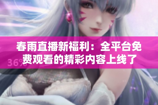 春雨直播新福利：全平台免费观看的精彩内容上线了
