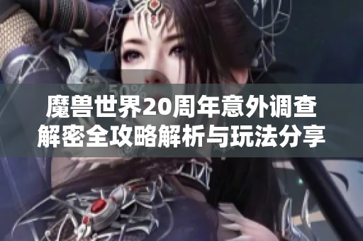 魔兽世界20周年意外调查解密全攻略解析与玩法分享