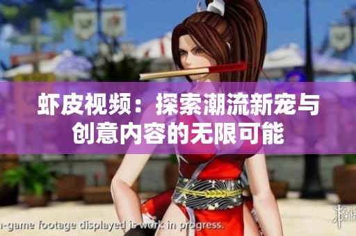 虾皮视频：探索潮流新宠与创意内容的无限可能