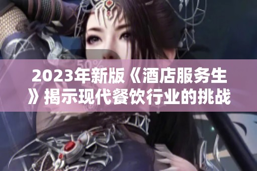 2023年新版《酒店服务生》揭示现代餐饮行业的挑战与机遇