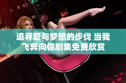 追寻爱与梦想的步伐 当我飞奔向你剧集免费欣赏