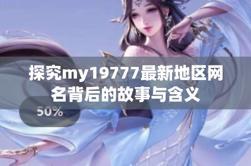 探究my19777最新地区网名背后的故事与含义