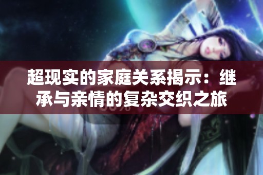 超现实的家庭关系揭示：继承与亲情的复杂交织之旅
