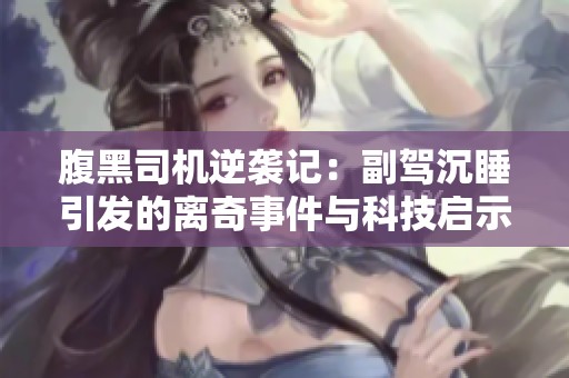 腹黑司机逆袭记：副驾沉睡引发的离奇事件与科技启示
