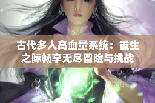 古代多人高血量系统：重生之际畅享无尽冒险与挑战