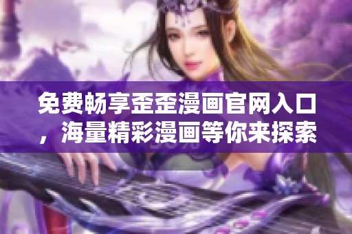 免费畅享歪歪漫画官网入口，海量精彩漫画等你来探索