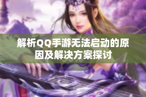 解析QQ手游无法启动的原因及解决方案探讨