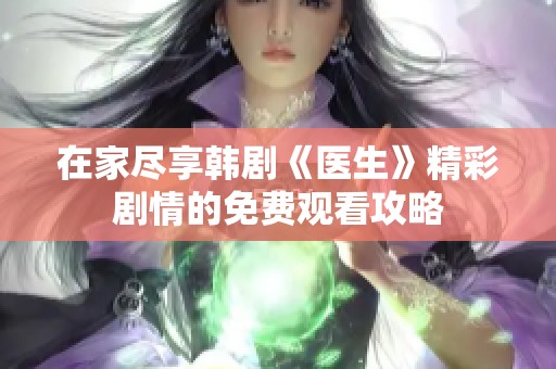 在家尽享韩剧《医生》精彩剧情的免费观看攻略