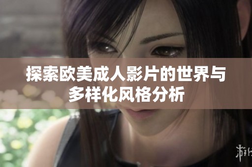 探索欧美成人影片的世界与多样化风格分析