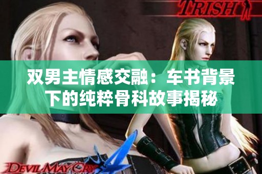 双男主情感交融：车书背景下的纯粹骨科故事揭秘