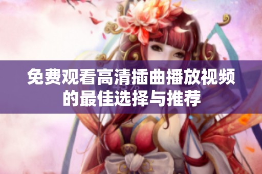 免费观看高清插曲播放视频的最佳选择与推荐