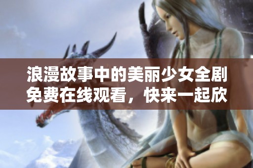 浪漫故事中的美丽少女全剧免费在线观看，快来一起欣赏吧