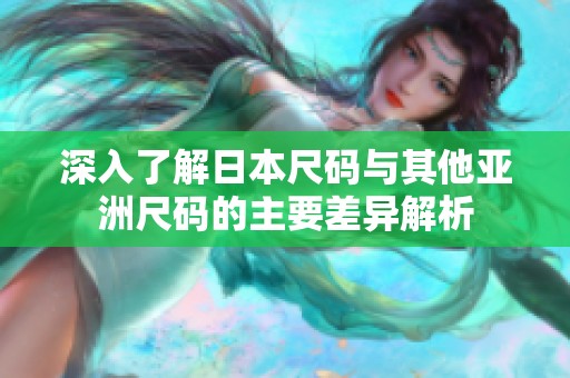 深入了解日本尺码与其他亚洲尺码的主要差异解析