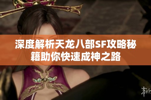 深度解析天龙八部SF攻略秘籍助你快速成神之路