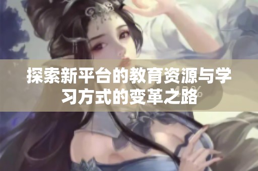 探索新平台的教育资源与学习方式的变革之路