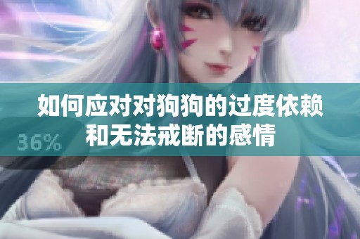 如何应对对狗狗的过度依赖和无法戒断的感情
