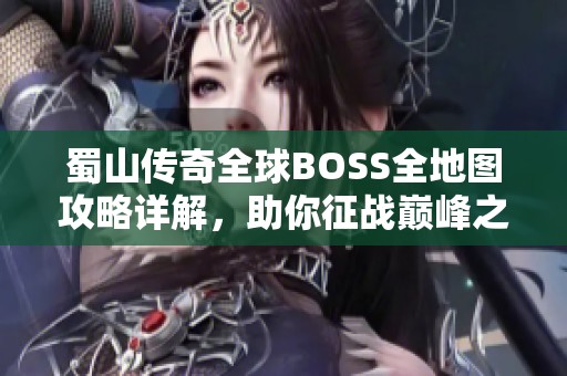 蜀山传奇全球BOSS全地图攻略详解，助你征战巅峰之路