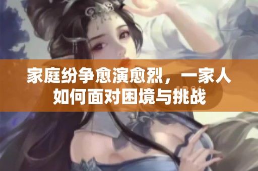 家庭纷争愈演愈烈，一家人如何面对困境与挑战