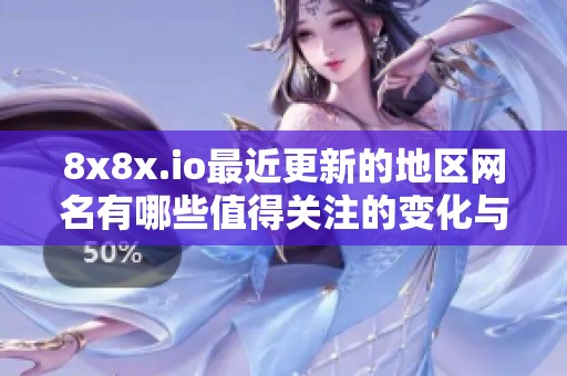 8x8x.io最近更新的地区网名有哪些值得关注的变化与趋势