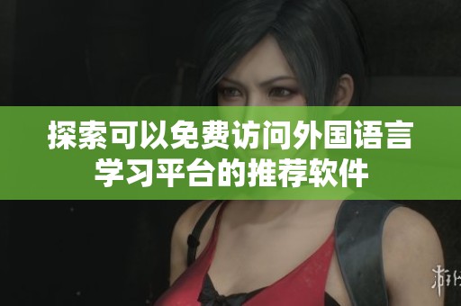 探索可以免费访问外国语言学习平台的推荐软件