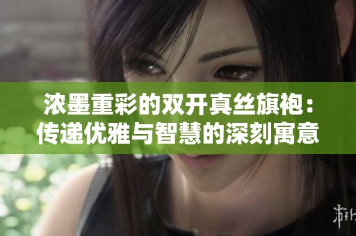 浓墨重彩的双开真丝旗袍：传递优雅与智慧的深刻寓意