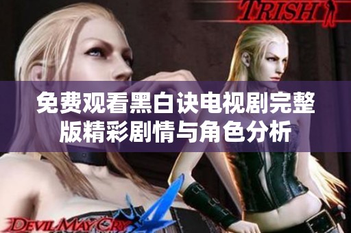 免费观看黑白诀电视剧完整版精彩剧情与角色分析