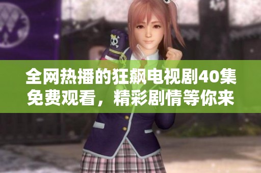 全网热播的狂飙电视剧40集免费观看，精彩剧情等你来发现！