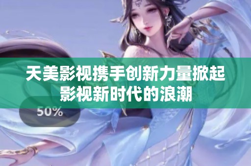 天美影视携手创新力量掀起影视新时代的浪潮