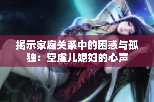揭示家庭关系中的困惑与孤独：空虚儿媳妇的心声