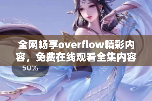 全网畅享overflow精彩内容，免费在线观看全集内容