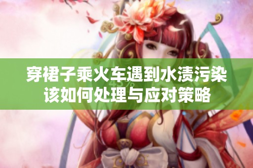 穿裙子乘火车遇到水渍污染该如何处理与应对策略