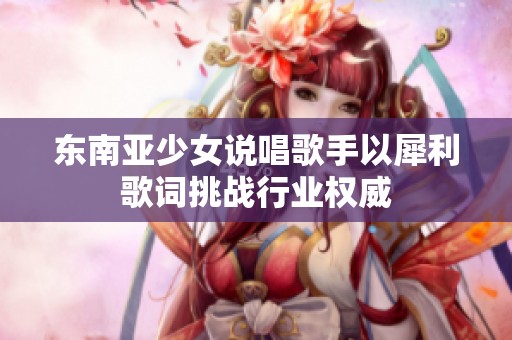 东南亚少女说唱歌手以犀利歌词挑战行业权威