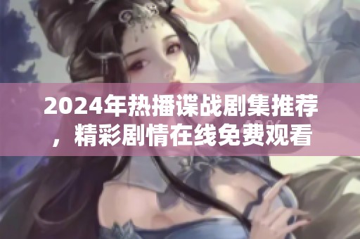 2024年热播谍战剧集推荐，精彩剧情在线免费观看