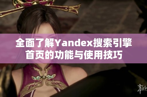 全面了解Yandex搜索引擎首页的功能与使用技巧