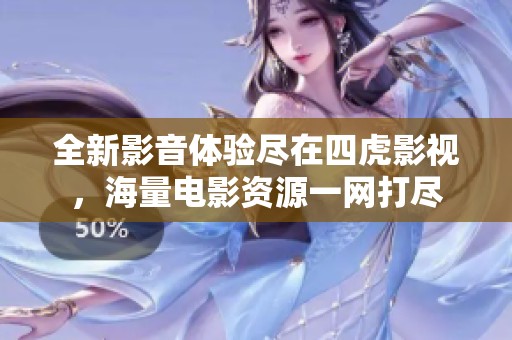 全新影音体验尽在四虎影视，海量电影资源一网打尽
