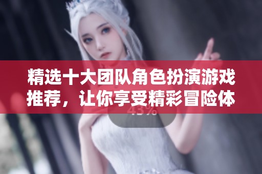 精选十大团队角色扮演游戏推荐，让你享受精彩冒险体验